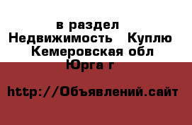  в раздел : Недвижимость » Куплю . Кемеровская обл.,Юрга г.